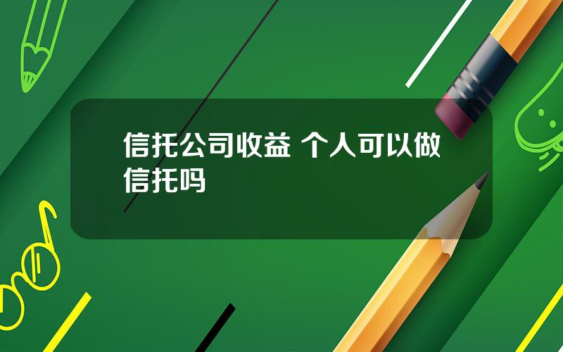 信托公司收益 个人可以做信托吗